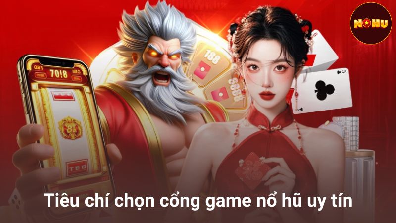 Tiêu chí chọn cổng game nổ hũ đổi thưởng uy tín